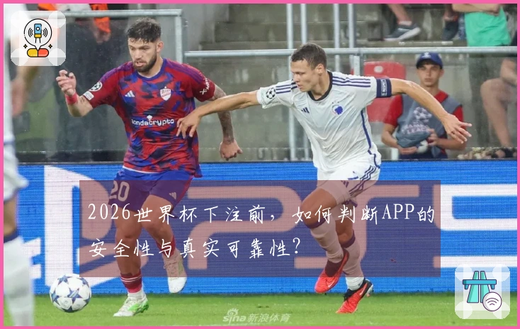 2026世界杯下注前，如何判断APP的安全性与真实可靠性？