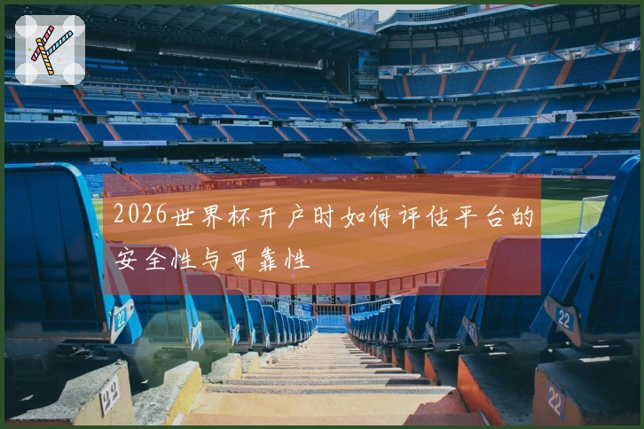 2026世界杯开户时如何评估平台的安全性与可靠性
