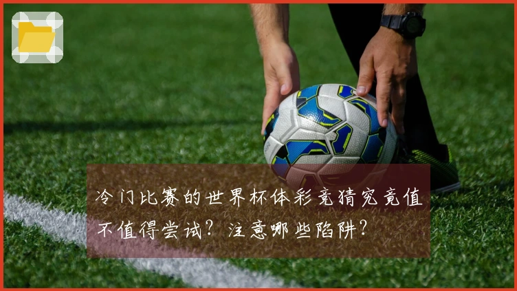 冷门比赛的世界杯体彩竞猜究竟值不值得尝试？注意哪些陷阱？