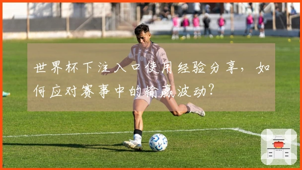 世界杯下注入口使用经验分享，如何应对赛事中的输赢波动？