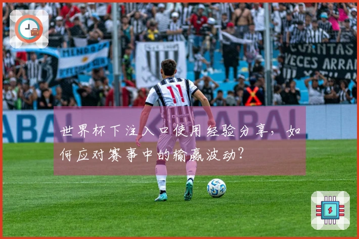 世界杯下注入口使用经验分享，如何应对赛事中的输赢波动？